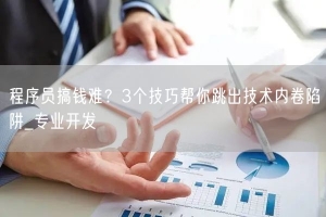 程序员搞钱难？3个技巧帮你跳出技术内卷陷阱_专业开发